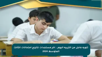 تنويه عاجل من التربية اليوم.. آخر مستجدات نتائج امتحانات الثالث المتوسط 2024
